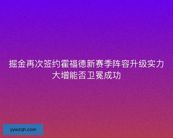 掘金再次签约霍福德新赛季阵容升级实力大增能否卫冕成功
