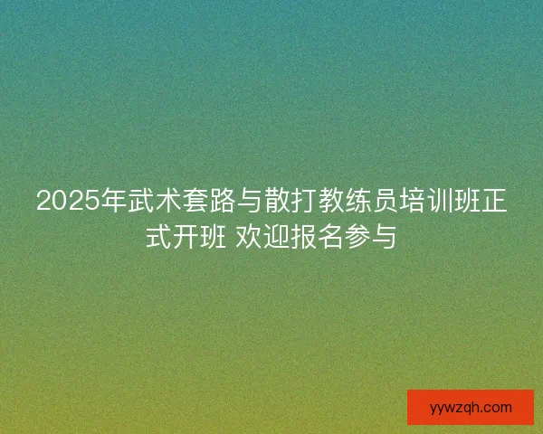 2025年武术套路与散打教练员培训班正式开班 欢迎报名参与
