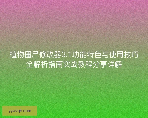 植物僵尸修改器3.1功能特色与使用技巧全解析指南实战教程分享详解 植物僵尸修改器3.1功能特色与使用技巧全解析指南实战教程分享详解