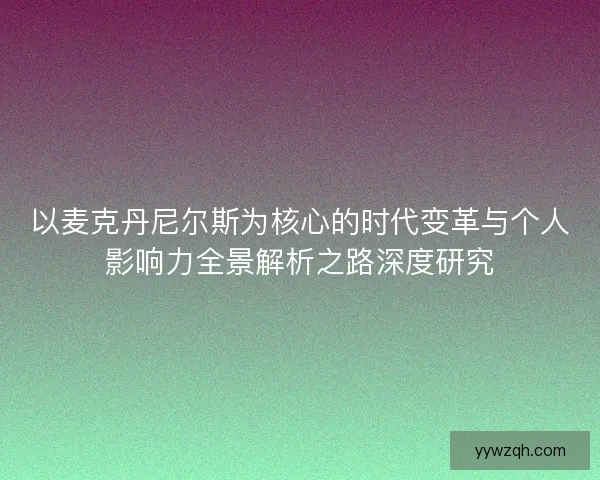 以麦克丹尼尔斯为核心的时代变革与个人影响力全景解析之路深度研究