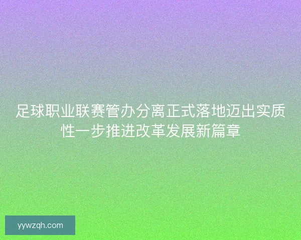 足球职业联赛管办分离正式落地迈出实质性一步推进改革发展新篇章