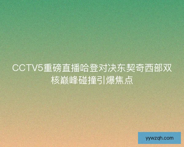 CCTV5重磅直播哈登对决东契奇西部双核巅峰碰撞引爆焦点