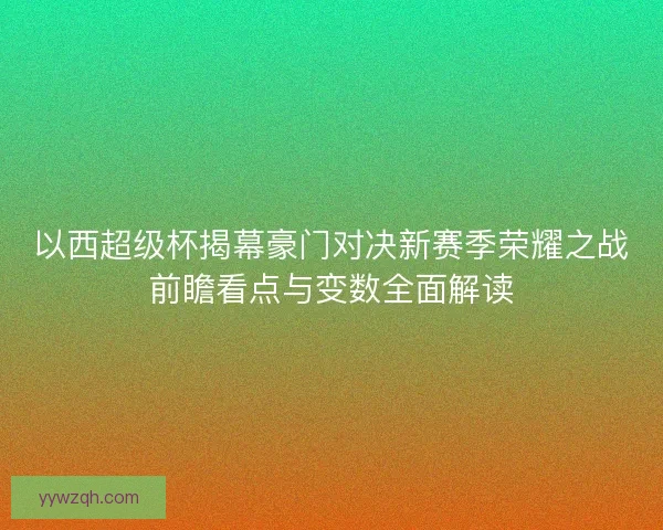 以西超级杯揭幕豪门对决新赛季荣耀之战前瞻看点与变数全面解读